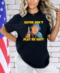 Official Gator don’t play no shit T-shirt