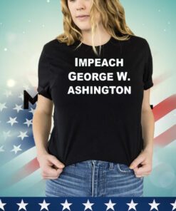 Official Impeach George W. Ashington shirt