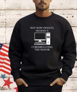 Official Not now sweety mommy’s cyberbullying the mayor T-shirt