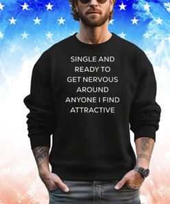 Official singel and ready to get nervous around anyone i find attractive shirt