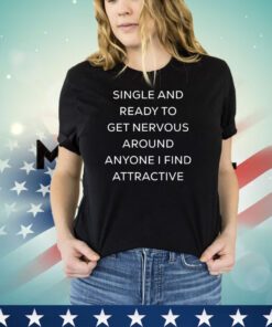 Official singel and ready to get nervous around anyone i find attractive shirt