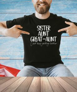 Official sister aunt great-aunt i just keep getting better T-shirt