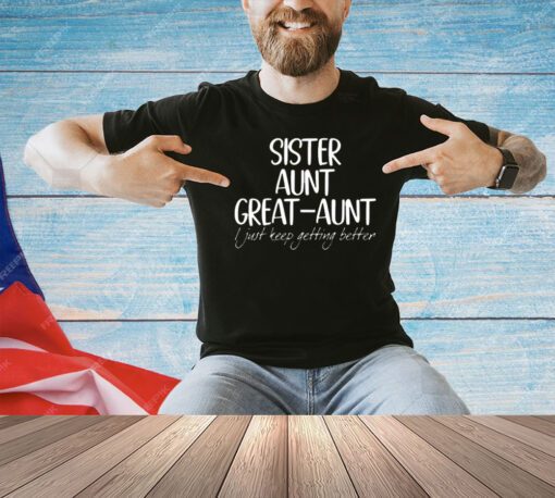 Official sister aunt great-aunt i just keep getting better T-shirt