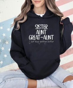 Official sister aunt great-aunt i just keep getting better T-shirt