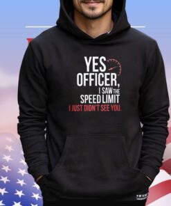 Official yes officer I saw the speed limit I just didn’t see you shirt