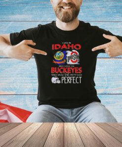 Ohio State Buckeyes I live Idoho and I love the Buckeyes which means I’m pretty much perfect T-shirt