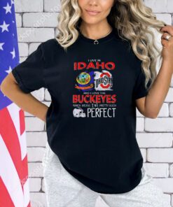 Ohio State Buckeyes I live Idoho and I love the Buckeyes which means I’m pretty much perfect T-shirt