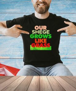 Our shege grows like grass T-shirt