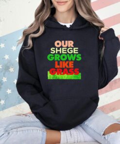 Our shege grows like grass T-shirt