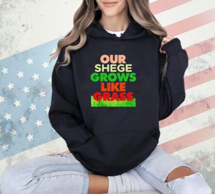 Our shege grows like grass T-shirt