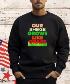 Our shege grows like grass T-shirt