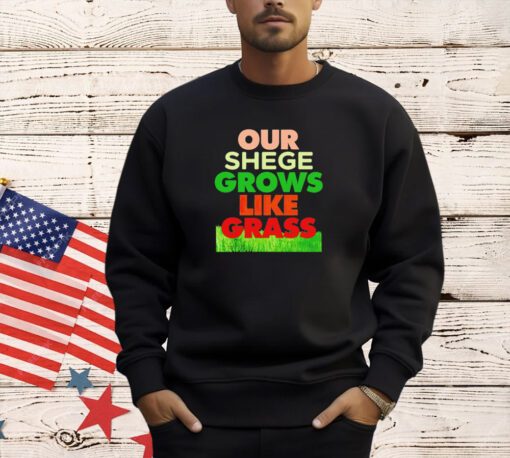 Our shege grows like grass T-shirt