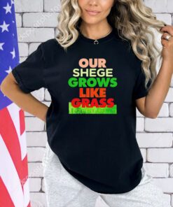 Our shege grows like grass T-shirt