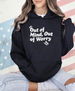 Out of mind out of worry shirt