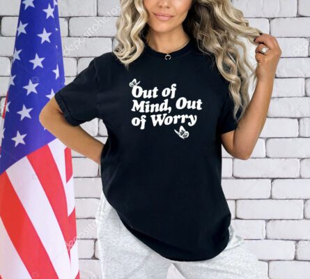 Out of mind out of worry shirt