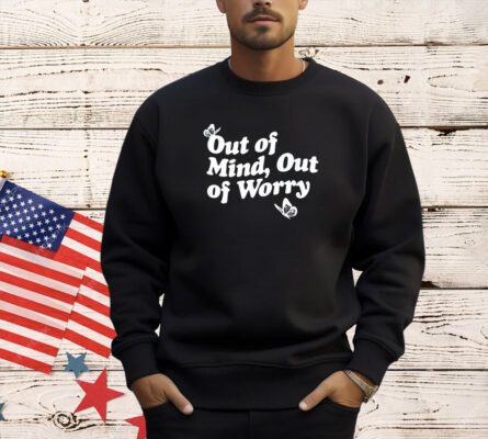 Out of mind out of worry shirt