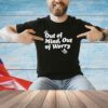 Out of mind out of worry shirt