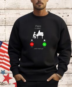 Piano is calling and I must go shirt