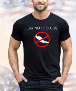 Say no to slugs shirt