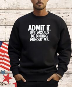 Shannon Sharpe wearing admit it life would be boring without me T-shirt
