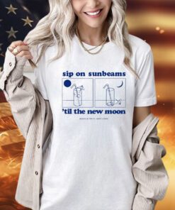 Sip on sunbeams ’til the new moon T-shirt