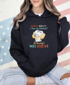 Snoopy wait what I have an attitude no really who knew shirt