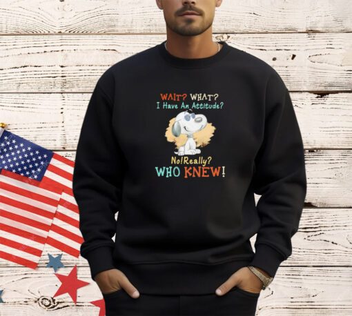 Snoopy wait what I have an attitude no really who knew shirt