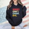 Sorry can’t choir bye shirt