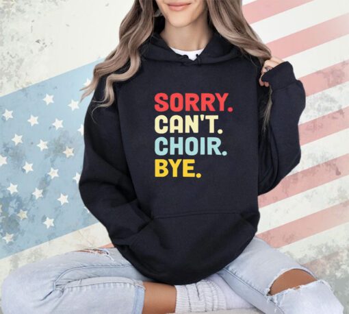 Sorry can’t choir bye shirt