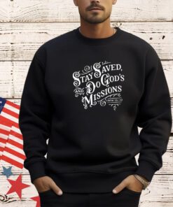 Stay saved and do God’s missions shirt