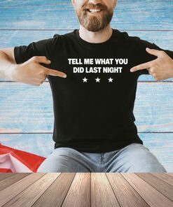 Tell me what you did last night T-shirt