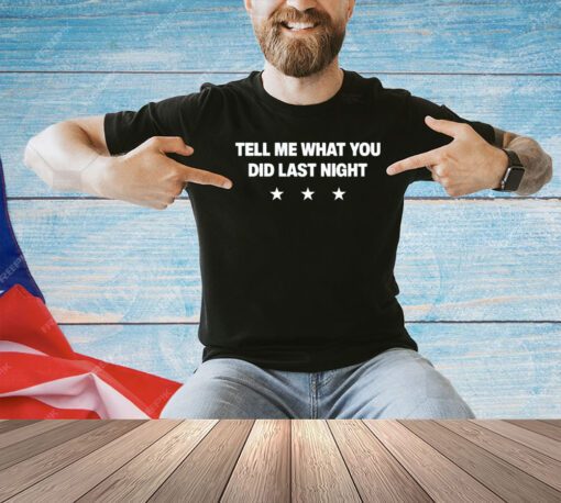 Tell me what you did last night T-shirt