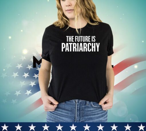 The future is patriarchy shirt
