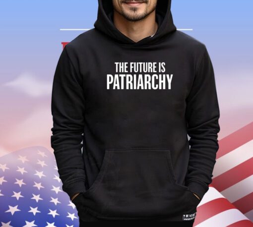 The future is patriarchy shirt