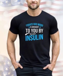 Today bad mood is brought to you by not enough insulin shirt