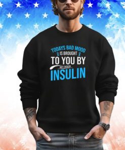 Today bad mood is brought to you by not enough insulin shirt