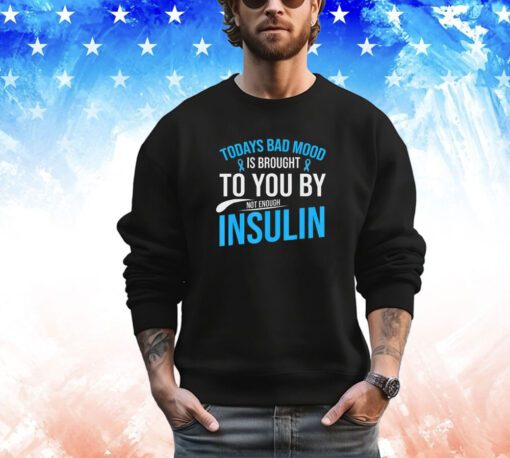 Today bad mood is brought to you by not enough insulin shirt