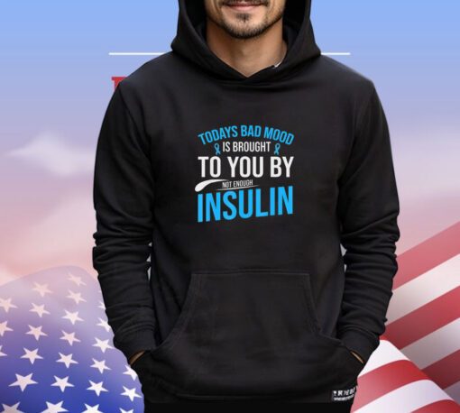 Today bad mood is brought to you by not enough insulin shirt