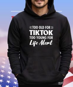 Too old for Tiktok too young for life alert shirt