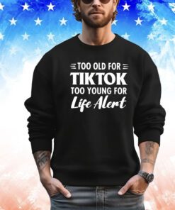 Too old for Tiktok too young for life alert shirt