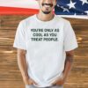 Trending You’re only as cool as you treat people T-shirt