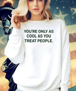 Trending You’re only as cool as you treat people T-shirt