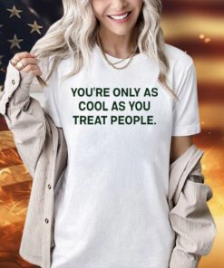 Trending You’re only as cool as you treat people T-shirt