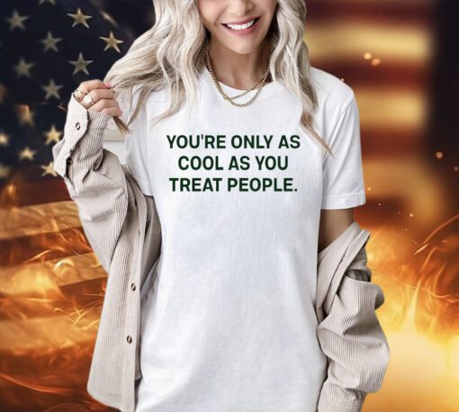 Trending You’re only as cool as you treat people T-shirt