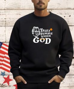 Truly humble under God T-shirt