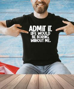 Shannon Sharpe wearing admit it life would be boring without me T-shirt