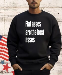 Flat asses are the best asses T-shirt