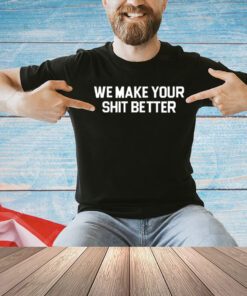 We make your shit better T-shirt