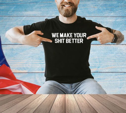 We make your shit better T-shirt