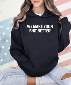 We make your shit better T-shirt